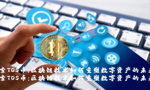 探索TOS幣：區(qū)塊鏈技術(shù)如何重塑數(shù)字資產(chǎn)的未來 
探索TOS幣：區(qū)塊鏈技術(shù)如何重塑數(shù)字資產(chǎn)的未來
